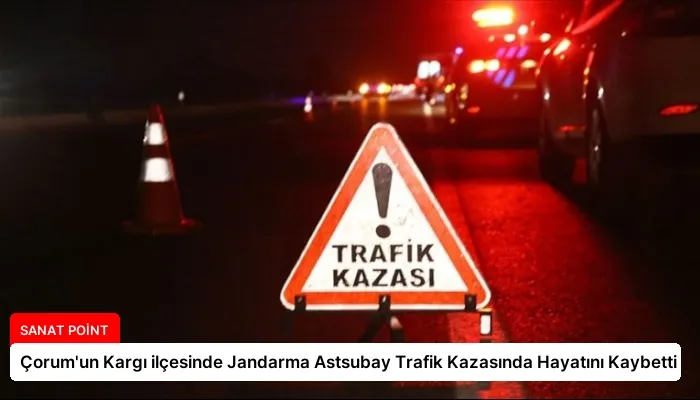 Çorum’un Kargı ilçesinde Jandarma Astsubay Trafik Kazasında Hayatını Kaybetti