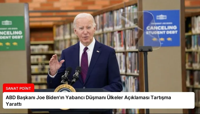 ABD Başkanı Joe Biden’ın Yabancı Düşmanı Ülkeler Açıklaması Tartışma Yarattı