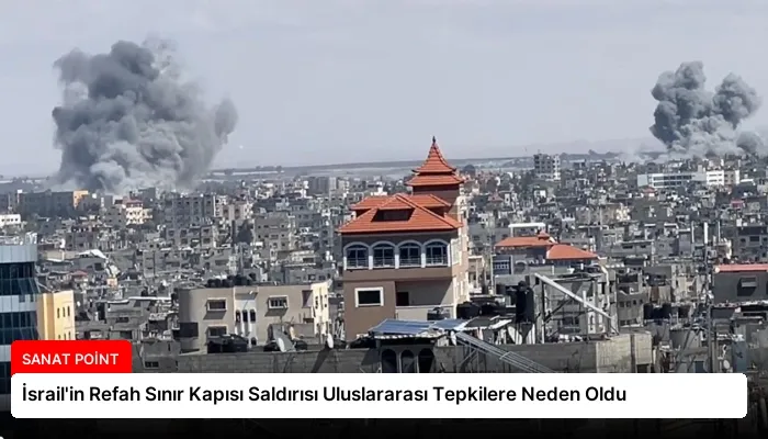 İsrail’in Refah Sınır Kapısı Saldırısı Uluslararası Tepkilere Neden Oldu