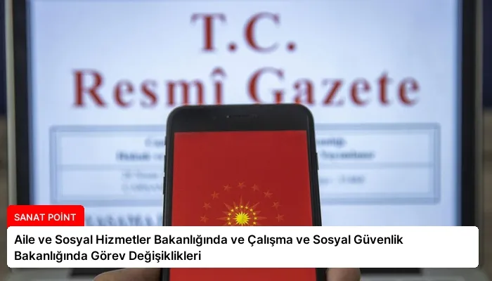 Aile ve Sosyal Hizmetler Bakanlığında ve Çalışma ve Sosyal Güvenlik Bakanlığında Görev Değişiklikleri