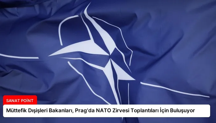 Müttefik Dışişleri Bakanları, Prag’da NATO Zirvesi Toplantıları İçin Buluşuyor