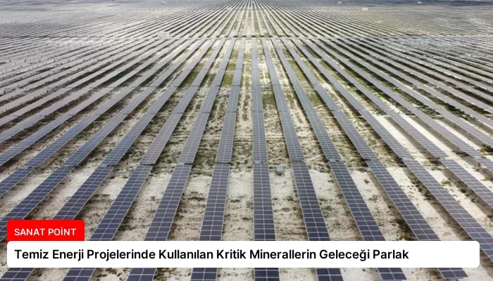Temiz Enerji Projelerinde Kullanılan Kritik Minerallerin Geleceği Parlak
