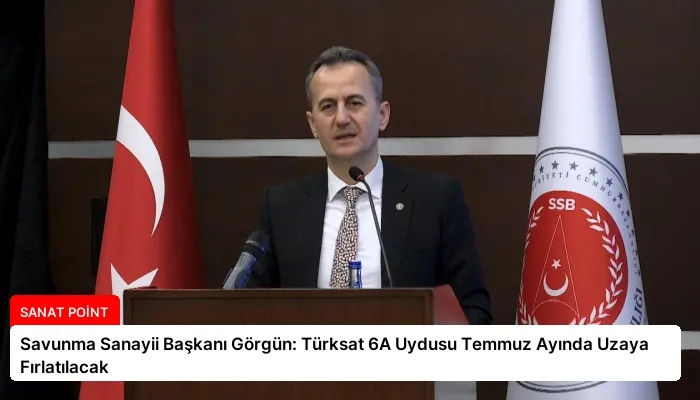 Savunma Sanayii Başkanı Görgün: Türksat 6A Uydusu Temmuz Ayında Uzaya Fırlatılacak