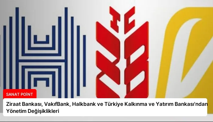 Ziraat Bankası, VakıfBank, Halkbank ve Türkiye Kalkınma ve Yatırım Bankası’ndan Yönetim Değişiklikleri
