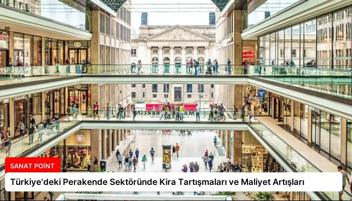Türkiye’deki Perakende Sektöründe Kira Tartışmaları ve Maliyet Artışları