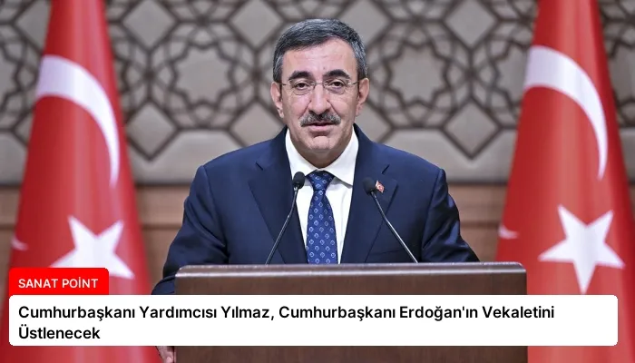 Cumhurbaşkanı Yardımcısı Yılmaz, Cumhurbaşkanı Erdoğan’ın Vekaletini Üstlenecek