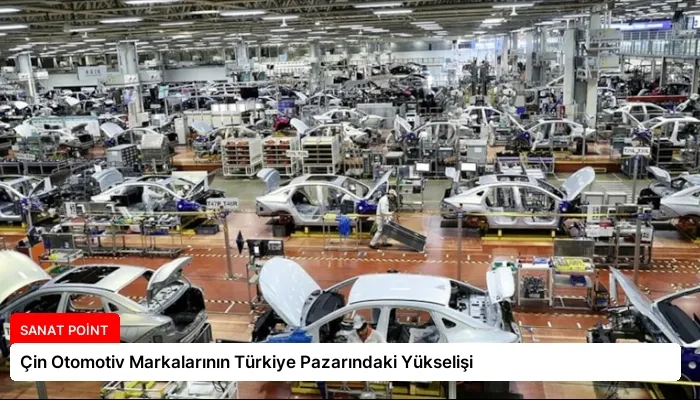 Çin Otomotiv Markalarının Türkiye Pazarındaki Yükselişi