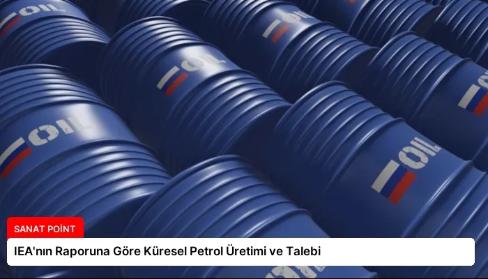 IEA’nın Raporuna Göre Küresel Petrol Üretimi ve Talebi