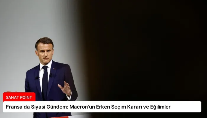 Fransa’da Siyasi Gündem: Macron’un Erken Seçim Kararı ve Eğilimler