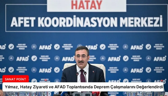 Yılmaz, Hatay Ziyareti ve AFAD Toplantısında Deprem Çalışmalarını Değerlendirdi