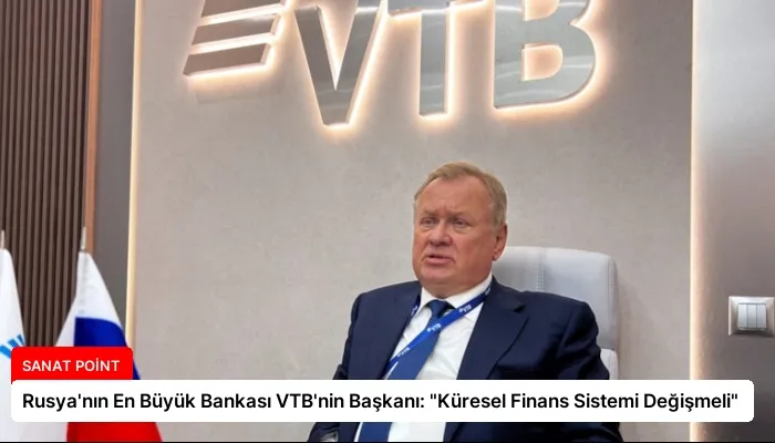 Rusya’nın En Büyük Bankası VTB’nin Başkanı: “Küresel Finans Sistemi Değişmeli”