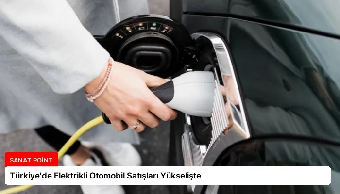 Türkiye’de Elektrikli Otomobil Satışları Yükselişte