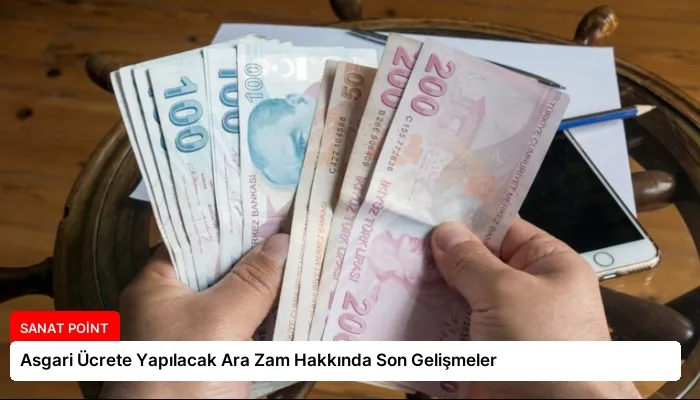Asgari Ücrete Yapılacak Ara Zam Hakkında Son Gelişmeler