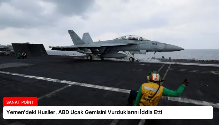 Yemen’deki Husiler, ABD Uçak Gemisini Vurduklarını İddia Etti