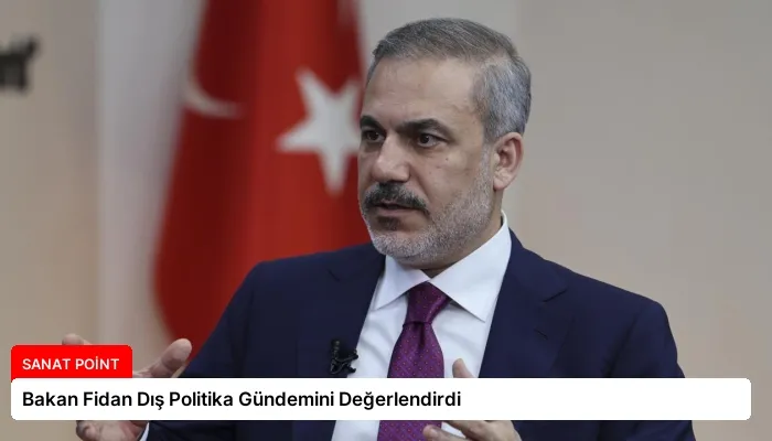 Bakan Fidan Dış Politika Gündemini Değerlendirdi