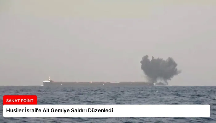Husiler İsrail’e Ait Gemiye Saldırı Düzenledi