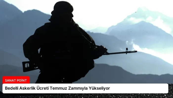 Bedelli Askerlik Ücreti Temmuz Zammıyla Yükseliyor