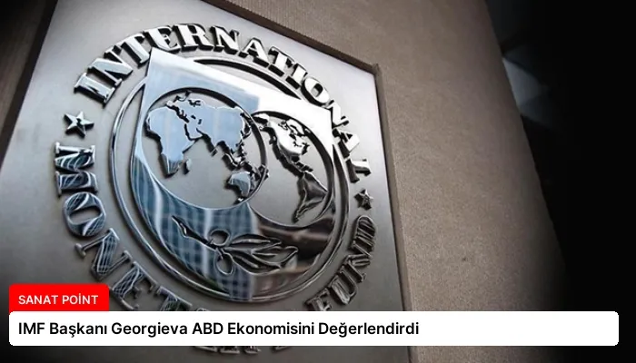 IMF Başkanı Georgieva ABD Ekonomisini Değerlendirdi