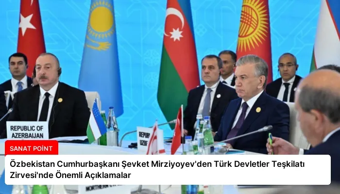 Özbekistan Cumhurbaşkanı Şevket Mirziyoyev’den Türk Devletler Teşkilatı Zirvesi’nde Önemli Açıklamalar