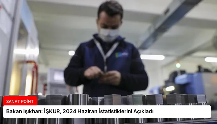 Bakan Işıkhan: İŞKUR, 2024 Haziran İstatistiklerini Açıkladı