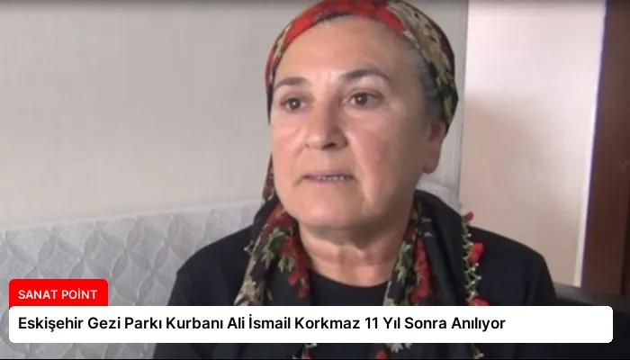 Eskişehir Gezi Parkı Kurbanı Ali İsmail Korkmaz 11 Yıl Sonra Anılıyor