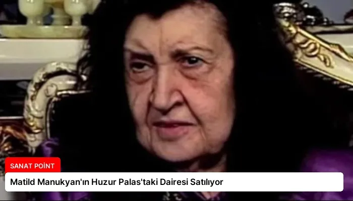 Matild Manukyan’ın Huzur Palas’taki Dairesi Satılıyor