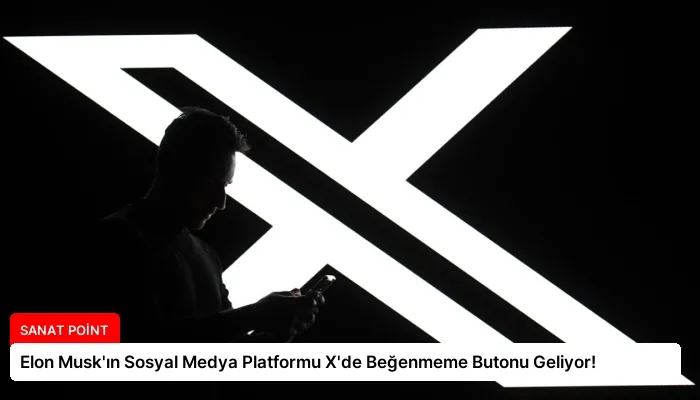 Elon Musk’ın Sosyal Medya Platformu X’de Beğenmeme Butonu Geliyor!