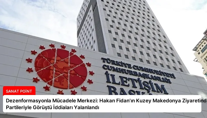 Dezenformasyonla Mücadele Merkezi: Hakan Fidan’ın Kuzey Makedonya Ziyaretinde Türk Partileriyle Görüştü İddiaları Yalanlandı