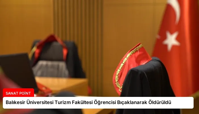 Balıkesir Üniversitesi Turizm Fakültesi Öğrencisi Bıçaklanarak Öldürüldü