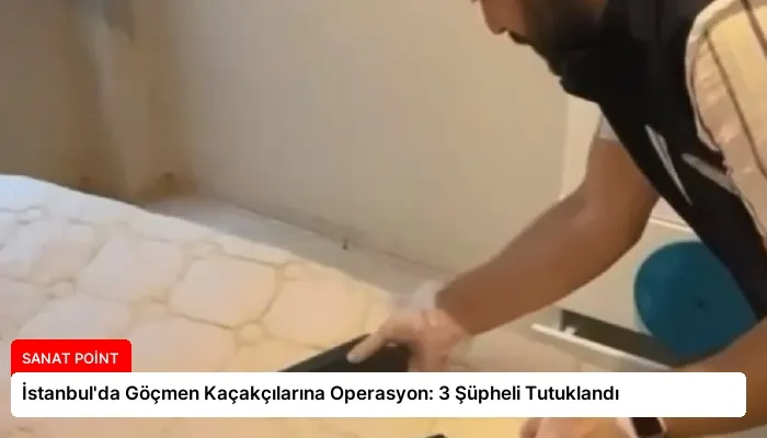 İstanbul’da Göçmen Kaçakçılarına Operasyon: 3 Şüpheli Tutuklandı