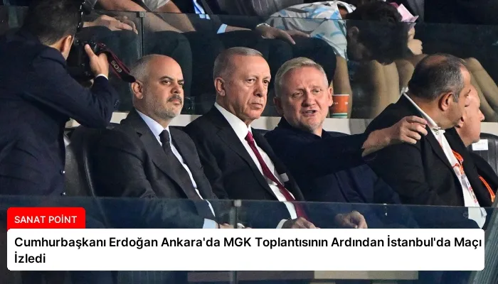 Cumhurbaşkanı Erdoğan Ankara’da MGK Toplantısının Ardından İstanbul’da Maçı İzledi