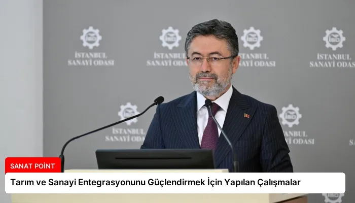 Tarım ve Sanayi Entegrasyonunu Güçlendirmek İçin Yapılan Çalışmalar