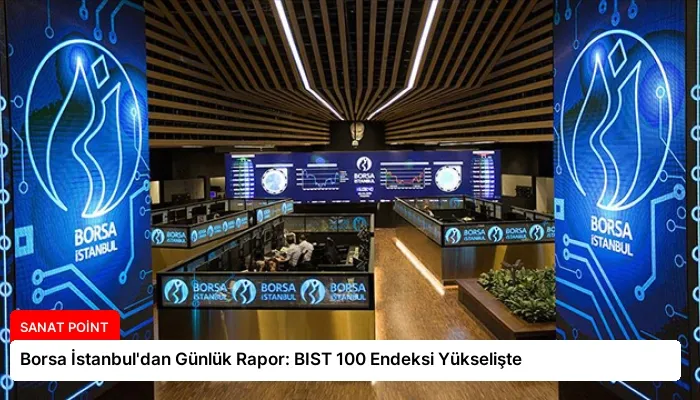 Borsa İstanbul’dan Günlük Rapor: BIST 100 Endeksi Yükselişte