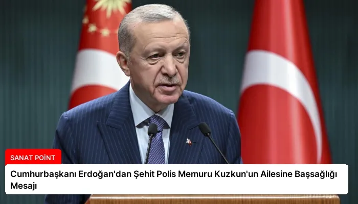 Cumhurbaşkanı Erdoğan’dan Şehit Polis Memuru Kuzkun’un Ailesine Başsağlığı Mesajı