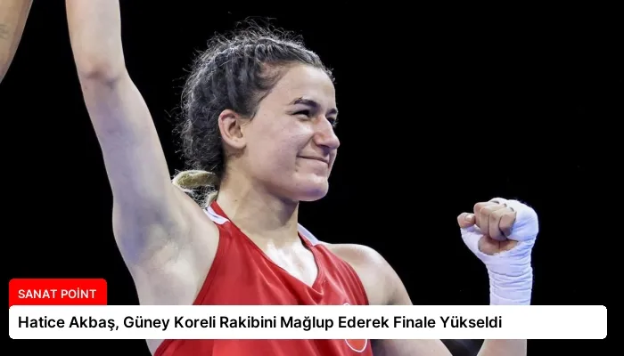 Hatice Akbaş, Güney Koreli Rakibini Mağlup Ederek Finale Yükseldi