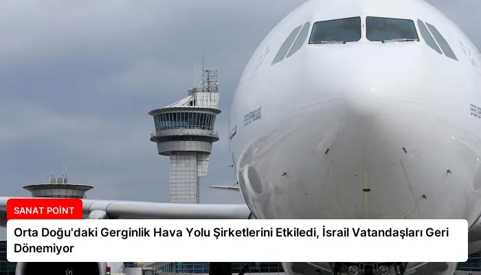 Orta Doğu’daki Gerginlik Hava Yolu Şirketlerini Etkiledi, İsrail Vatandaşları Geri Dönemiyor