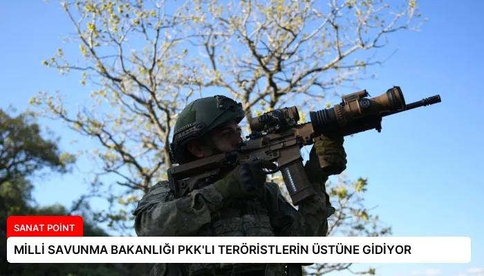MİLLİ SAVUNMA BAKANLIĞI PKK’LI TERÖRİSTLERİN ÜSTÜNE GİDİYOR