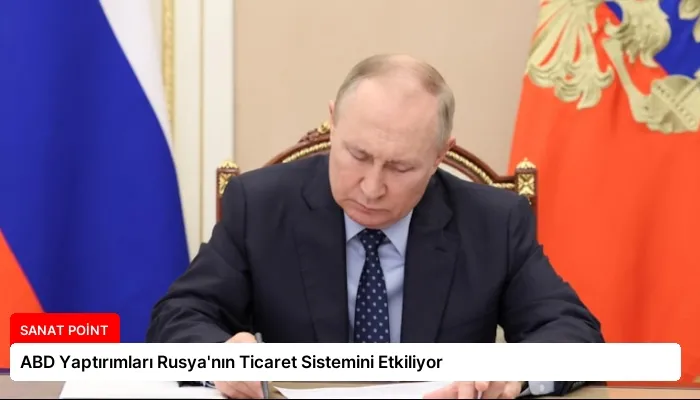 ABD Yaptırımları Rusya’nın Ticaret Sistemini Etkiliyor