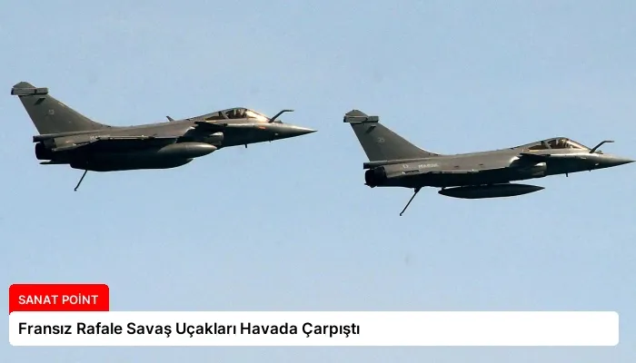 Fransız Rafale Savaş Uçakları Havada Çarpıştı