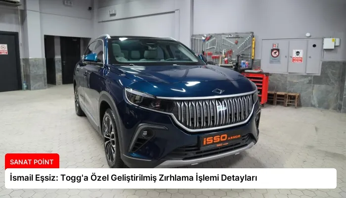 İsmail Eşsiz: Togg’a Özel Geliştirilmiş Zırhlama İşlemi Detayları