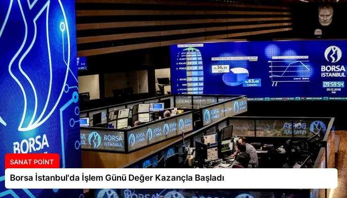 Borsa İstanbul’da İşlem Günü Değer Kazançla Başladı