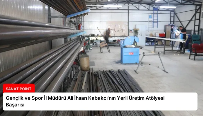 Gençlik ve Spor İl Müdürü Ali İhsan Kabakcı’nın Yerli Üretim Atölyesi Başarısı