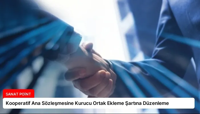Kooperatif Ana Sözleşmesine Kurucu Ortak Ekleme Şartına Düzenleme