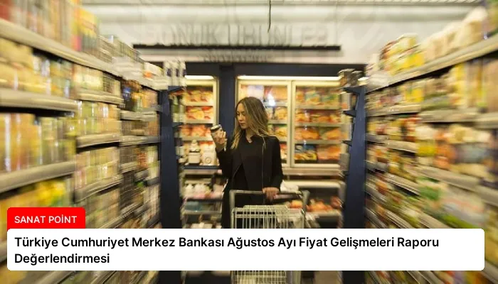 Türkiye Cumhuriyet Merkez Bankası Ağustos Ayı Fiyat Gelişmeleri Raporu Değerlendirmesi