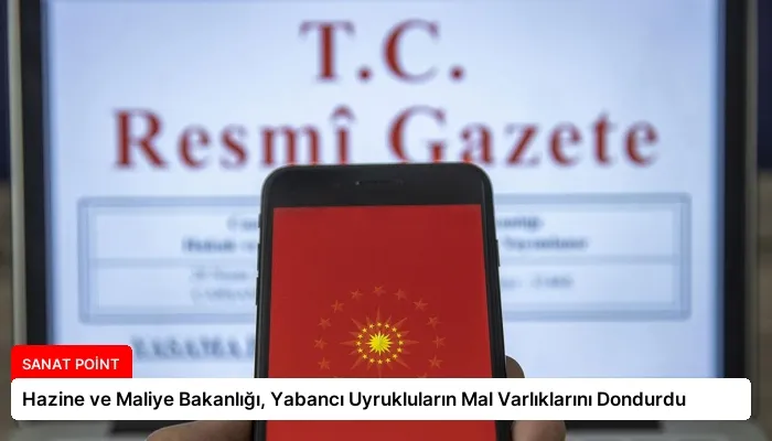 Hazine ve Maliye Bakanlığı, Yabancı Uyrukluların Mal Varlıklarını Dondurdu