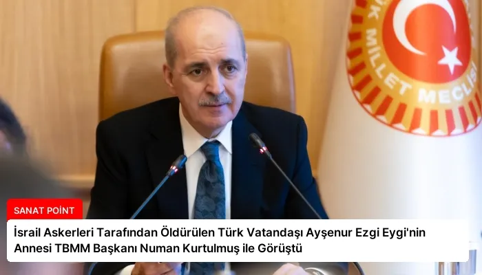 İsrail Askerleri Tarafından Öldürülen Türk Vatandaşı Ayşenur Ezgi Eygi’nin Annesi TBMM Başkanı Numan Kurtulmuş ile Görüştü