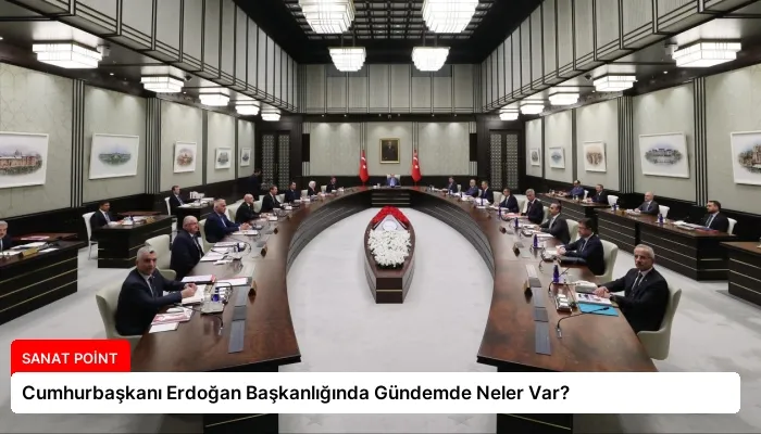Cumhurbaşkanı Erdoğan Başkanlığında Gündemde Neler Var?