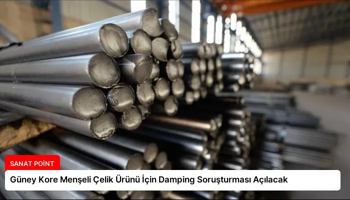 Güney Kore Menşeli Çelik Ürünü İçin Damping Soruşturması Açılacak