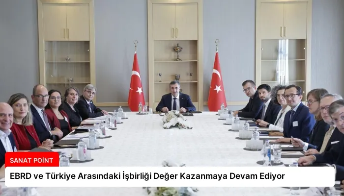 EBRD ve Türkiye Arasındaki İşbirliği Değer Kazanmaya Devam Ediyor
