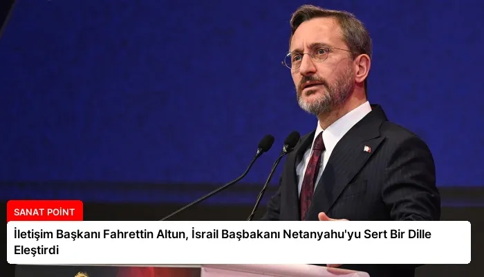 İletişim Başkanı Fahrettin Altun, İsrail Başbakanı Netanyahu’yu Sert Bir Dille Eleştirdi